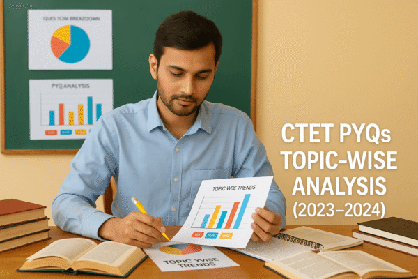 CTET PYQs Topic-wise Analysis (2023–2024) – What Repeats Every Year | CTET PYQs टॉपिक-वाइज विश्लेषण (2023–2024) – हर साल क्या दोहराया जाता है